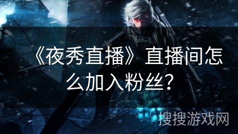 《夜秀直播》直播间怎么加入粉丝？