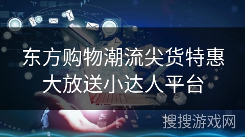 东方购物潮流尖货特惠大放送小达人平台