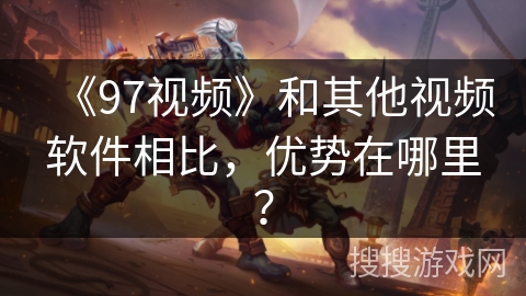 《97视频》和其他视频软件相比，优势在哪里？