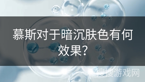 慕斯对于暗沉肤色有何效果？