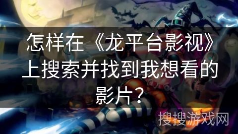 怎样在《龙平台影视》上搜索并找到我想看的影片？