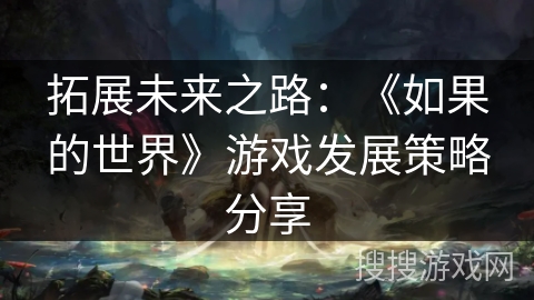 拓展未来之路：《如果的世界》游戏发展策略分享