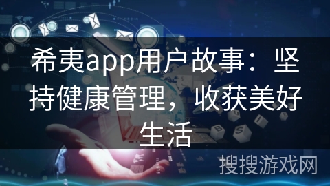 希夷app用户故事：坚持健康管理，收获美好生活