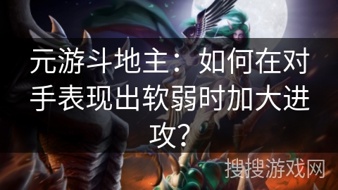 元游斗地主：如何在对手表现出软弱时加大进攻？