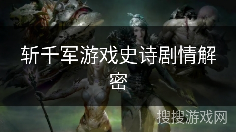 斩千军游戏史诗剧情解密