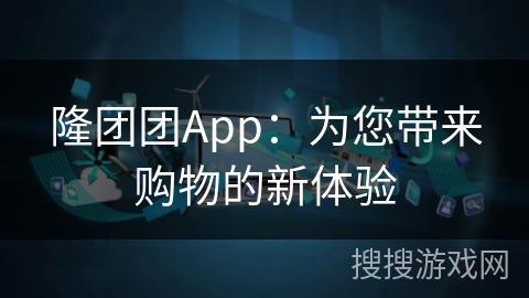 隆团团App：为您带来购物的新体验