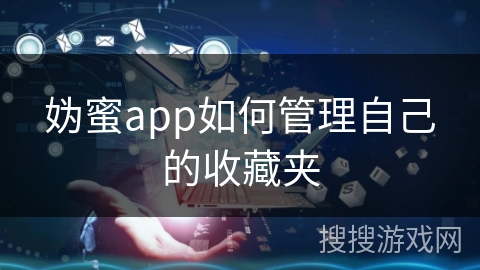 妫蜜app如何管理自己的收藏夹