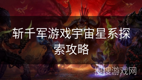 斩千军游戏宇宙星系探索攻略