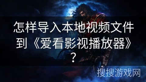 怎样导入本地视频文件到《爱看影视播放器》？