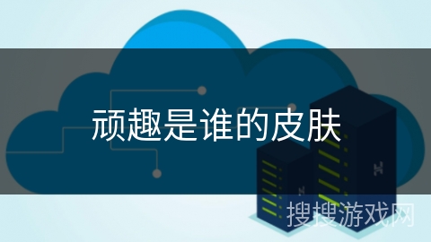 顽趣是谁的皮肤