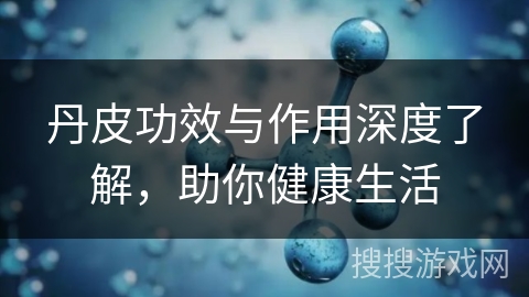 丹皮功效与作用深度了解，助你健康生活