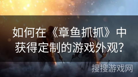 如何在《章鱼抓抓》中获得定制的游戏外观？