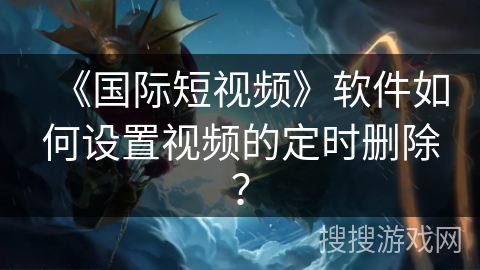《国际短视频》软件如何设置视频的定时删除？