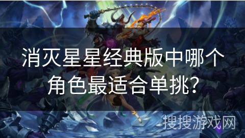 消灭星星经典版中哪个角色最适合单挑？