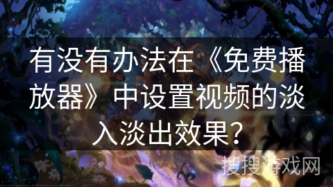 有没有办法在《免费播放器》中设置视频的淡入淡出效果？