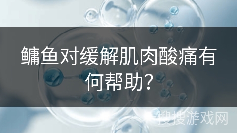 鳙鱼对缓解肌肉酸痛有何帮助？