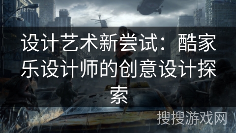 设计艺术新尝试：酷家乐设计师的创意设计探索