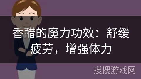 香醋的魔力功效：舒缓疲劳，增强体力