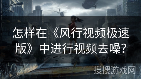 怎样在《风行视频极速版》中进行视频去噪？