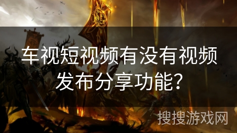 车视短视频有没有视频发布分享功能？
