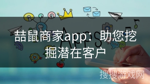 喆鼠商家app：助您挖掘潜在客户