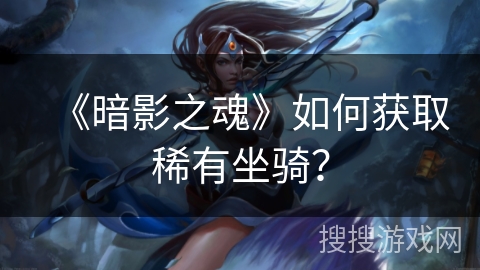 《暗影之魂》如何获取稀有坐骑？