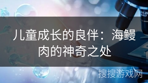 儿童成长的良伴:海鳗肉的神奇之处 儿童成长的良伴:海鳗肉的神奇之处