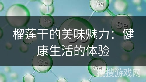 榴莲干的美味魅力：健康生活的体验