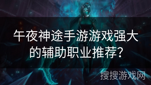 午夜神途手游游戏强大的辅助职业推荐？