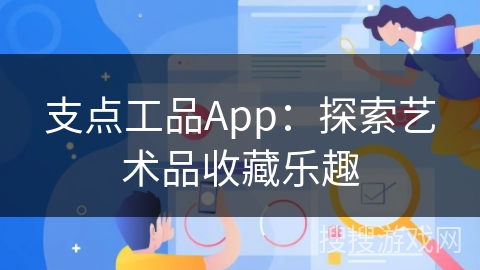 支点工品App:探索艺术品收藏乐趣 支点工品App:探索艺术品收藏乐趣