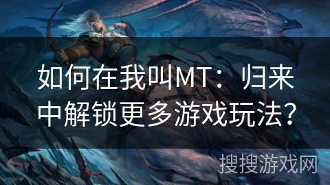 如何在我叫MT：归来中解锁更多游戏玩法？