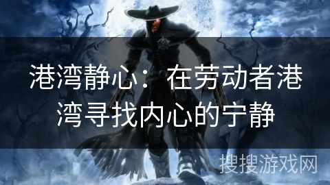 港湾静心：在劳动者港湾寻找内心的宁静