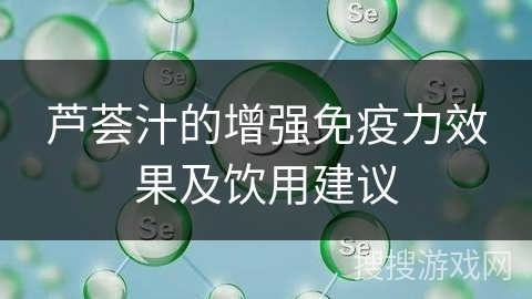 芦荟汁的增强免疫力效果及饮用建议