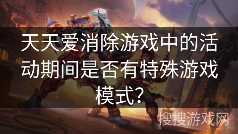 天天爱消除游戏中的活动期间是否有特殊游戏模式？