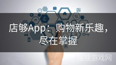 店够App：购物新乐趣，尽在掌握