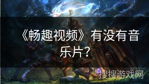 《畅趣视频》有没有音乐片? 《畅趣视频》有没有音乐片?