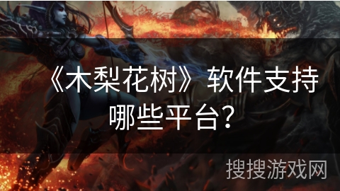 《木梨花树》软件支持哪些平台？