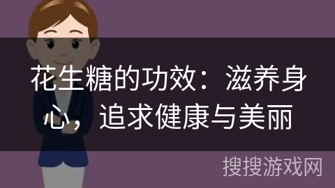 花生糖的功效：滋养身心，追求健康与美丽