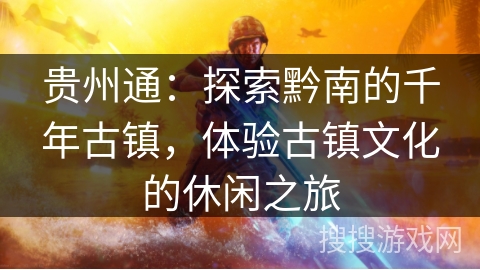 贵州通：探索黔南的千年古镇，体验古镇文化的休闲之旅