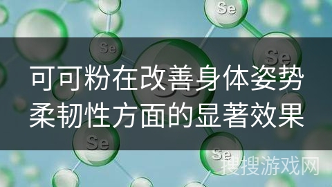可可粉在改善身体姿势柔韧性方面的显著效果