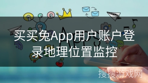 买买兔App用户账户登录地理位置监控