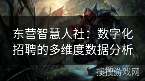 东营智慧人社：数字化招聘的多维度数据分析