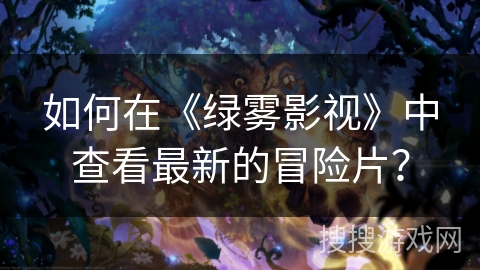 如何在《绿雾影视》中查看最新的冒险片？