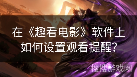在《趣看电影》软件上如何设置观看提醒？
