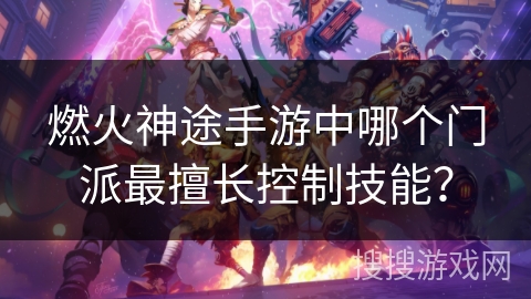 燃火神途手游中哪个门派最擅长控制技能？