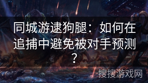 同城游逮狗腿：如何在追捕中避免被对手预测？