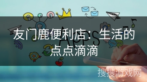 友门鹿便利店：生活的点点滴滴