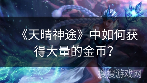 《天晴神途》中如何获得大量的金币？