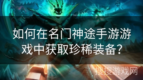 如何在名门神途手游游戏中获取珍稀装备？