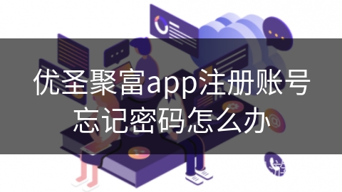 优圣聚富app注册账号忘记密码怎么办